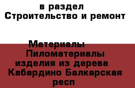  в раздел : Строительство и ремонт » Материалы »  » Пиломатериалы,изделия из дерева . Кабардино-Балкарская респ.